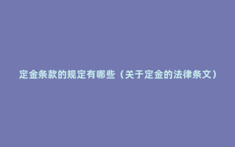 定金条款的规定有哪些（关于定金的法律条文）