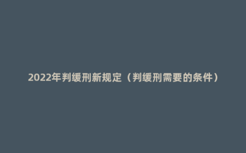 2022年判缓刑新规定（判缓刑需要的条件）