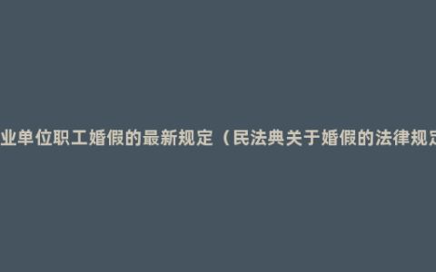 事业单位职工婚假的最新规定（民法典关于婚假的法律规定）