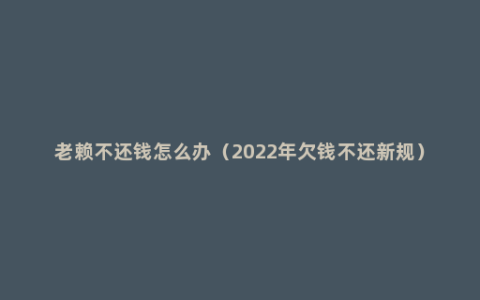 老赖不还钱怎么办（2022年欠钱不还新规）