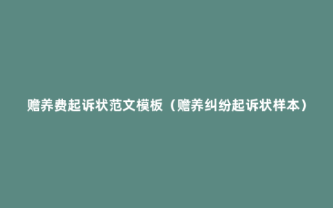 赡养费起诉状范文模板（赡养纠纷起诉状样本）