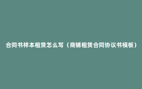 合同书样本租赁怎么写（商铺租赁合同协议书模板）