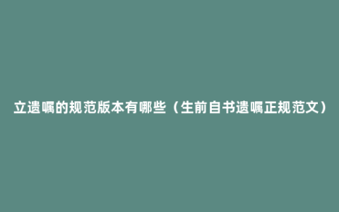 立遗嘱的规范版本有哪些（生前自书遗嘱正规范文）