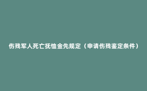 伤残军人死亡抚恤金先规定（申请伤残鉴定条件）