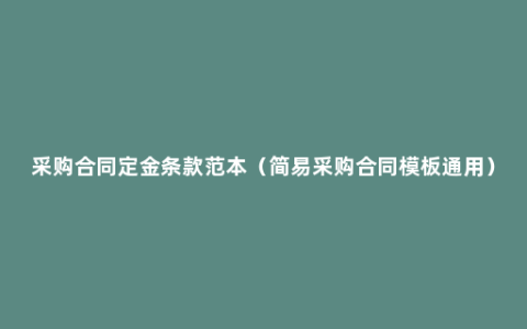 采购合同定金条款范本（简易采购合同模板通用）