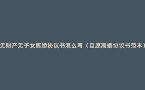 无财产无子女离婚协议书怎么写（自愿离婚协议书范本）