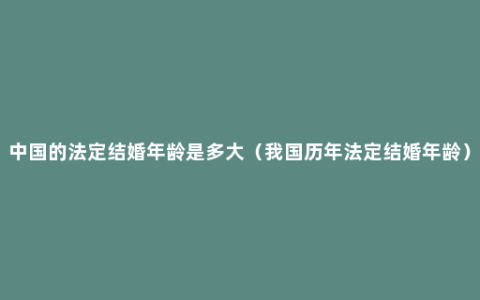 中国的法定结婚年龄是多大（我国历年法定结婚年龄）