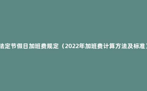 法定节假日加班费规定（2022年加班费计算方法及标准）