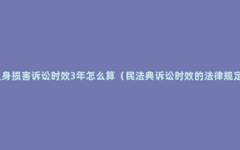 人身损害诉讼时效3年怎么算（民法典诉讼时效的法律规定）