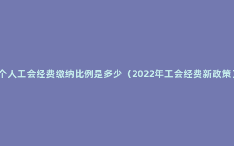 个人工会经费缴纳比例是多少（2022年工会经费新政策）