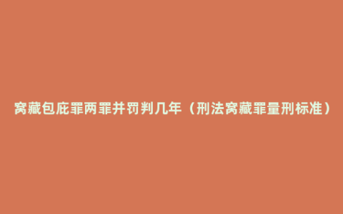 窝藏包庇罪两罪并罚判几年（刑法窝藏罪量刑标准）