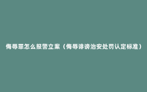 侮辱罪怎么报警立案（侮辱诽谤治安处罚认定标准）