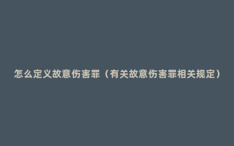 怎么定义故意伤害罪（有关故意伤害罪相关规定）
