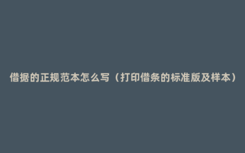 借据的正规范本怎么写（打印借条的标准版及样本）