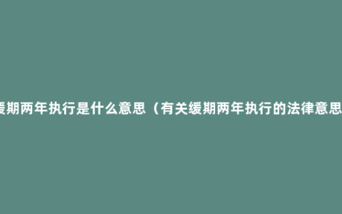 缓期两年执行是什么意思（有关缓期两年执行的法律意思）