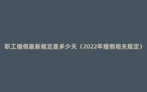 职工婚假最新规定是多少天（2022年婚假相关规定）