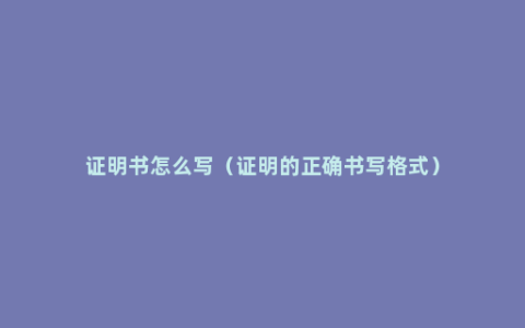 证明书怎么写（证明的正确书写格式）