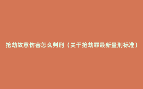 抢劫故意伤害怎么判刑（关于抢劫罪最新量刑标准）
