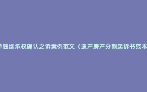 单独继承权确认之诉案例范文（遗产房产分割起诉书范本）