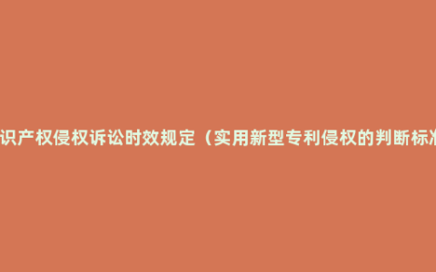 知识产权侵权诉讼时效规定（实用新型专利侵权的判断标准）