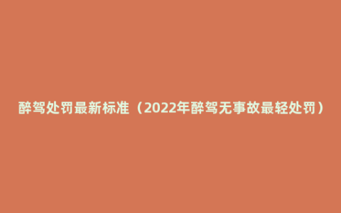 醉驾处罚最新标准（2022年醉驾无事故最轻处罚）