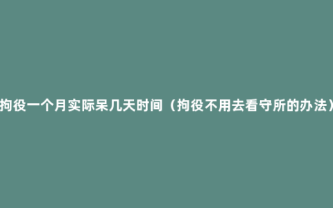 拘役一个月实际呆几天时间（拘役不用去看守所的办法）