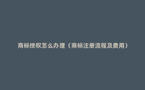 商标授权怎么办理（商标注册流程及费用）