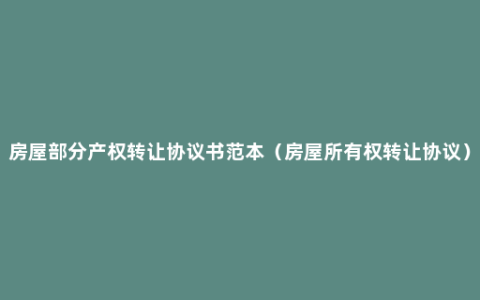 房屋部分产权转让协议书范本（房屋所有权转让协议）