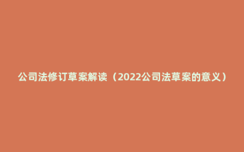 公司法修订草案解读（2022公司法草案的意义）