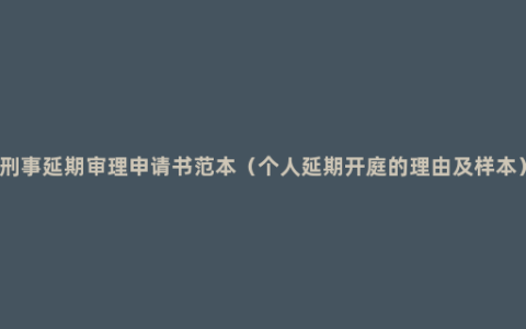 刑事延期审理申请书范本（个人延期开庭的理由及样本）