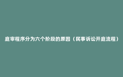 庭审程序分为六个阶段的原因（民事诉讼开庭流程）