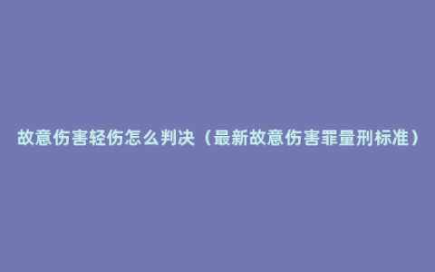 故意伤害轻伤怎么判决（最新故意伤害罪量刑标准）