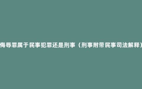 侮辱罪属于民事犯罪还是刑事（刑事附带民事司法解释）