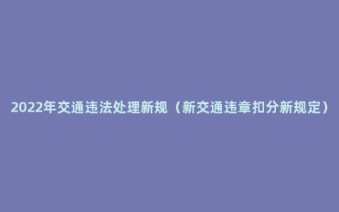 2022年交通违法处理新规（新交通违章扣分新规定）