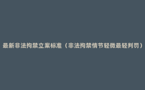 最新非法拘禁立案标准（非法拘禁情节轻微最轻判罚）