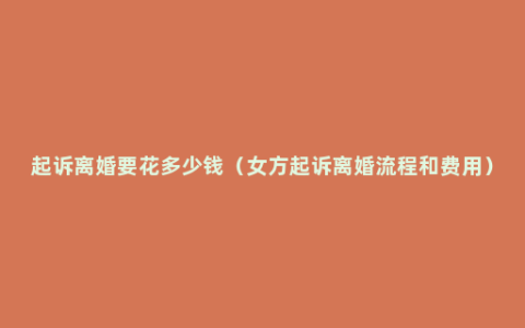 起诉离婚要花多少钱（女方起诉离婚流程和费用）