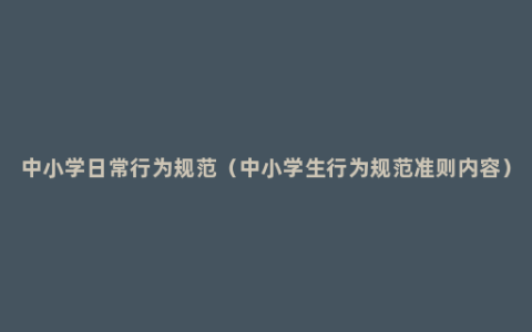 中小学日常行为规范（中小学生行为规范准则内容）