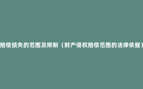 赔偿损失的范围及限制（财产侵权赔偿范围的法律依据）