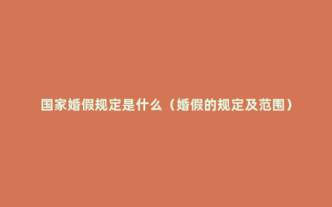 国家婚假规定是什么（婚假的规定及范围）