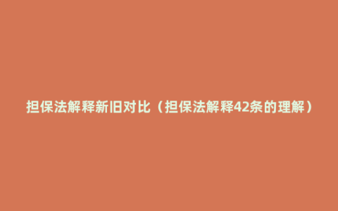 担保法解释新旧对比（担保法解释42条的理解）