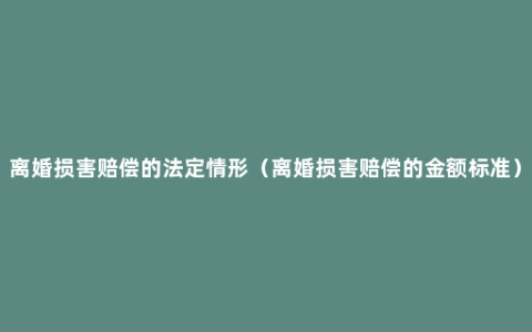 离婚损害赔偿的法定情形（离婚损害赔偿的金额标准）