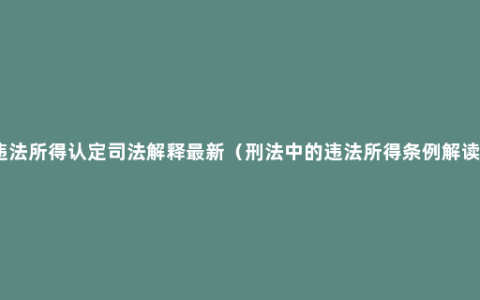违法所得认定司法解释最新（刑法中的违法所得条例解读）
