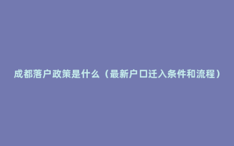 成都落户政策是什么（最新户口迁入条件和流程）