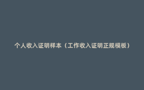 个人收入证明样本（工作收入证明正规模板）