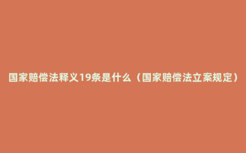 国家赔偿法释义19条是什么（国家赔偿法立案规定）