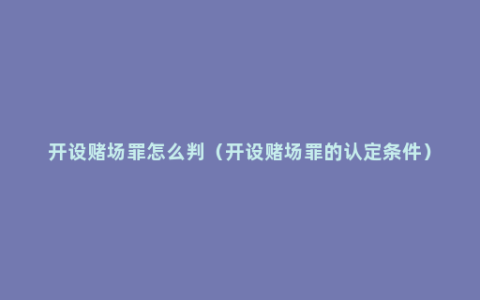 开设赌场罪怎么判（开设赌场罪的认定条件）