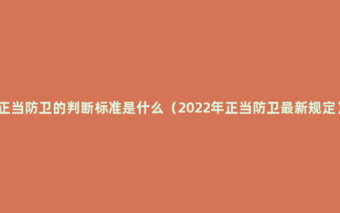 正当防卫的判断标准是什么（2022年正当防卫最新规定）