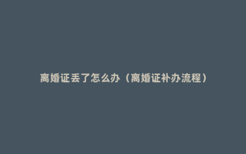 离婚证丢了怎么办（离婚证补办流程）