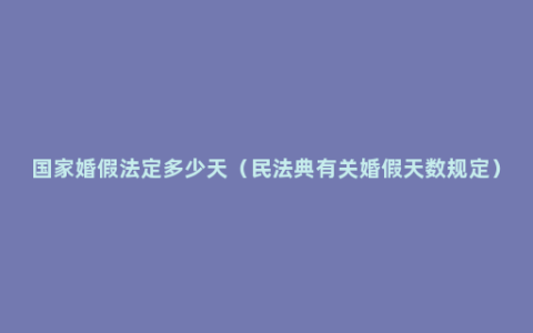 国家婚假法定多少天（民法典有关婚假天数规定）