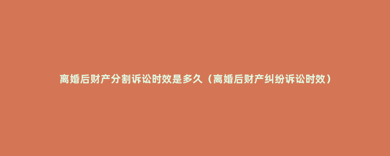 离婚后财产分割诉讼时效是多久（离婚后财产纠纷诉讼时效）